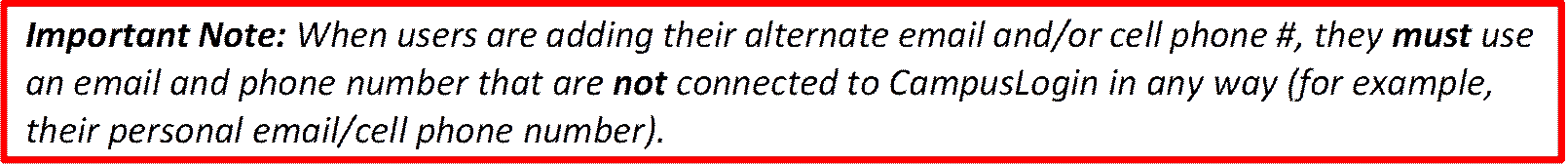 Important Note: When users are adding their alternate email and/or cell phone #, they must use an email and phone number that are not connected to CampusLogin in any way (for example, their personal email/cell phone number